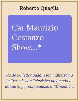 Caro Maurizio Costanzo Show...Cinquanta Lettere + una mannate pe posta e pe Internet â Trasmissione Televisiva cchiù amata d''e Taliane nonché, pe conoscenza, â umanità