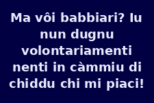 Ma vuoi scherzare? Io non do volontariamente niente in cambio di ciò che mi piace!