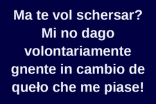 Ma vuoi scherzare? Io non do volontariamente niente in cambio di ciò che mi piace!