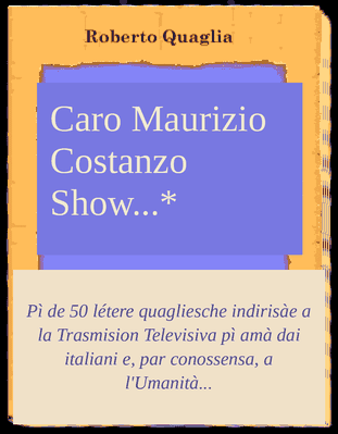 Caro Maurizio Costanzo Show...Cinquanta Lettere + una inviate per posta e per Internet alla Trasmissione Televisiva più amata dagli Italiani nonché, per conoscenza, all'umanità