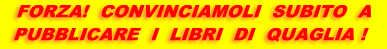 FORZA ! CONVINCIAMOLI SUBITO A PUBBLICARE I LIBRI DI QUAGLIA !